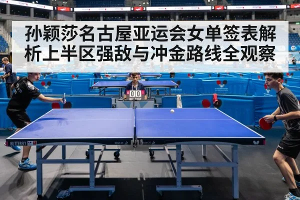 孙颖莎名古屋亚运会女单签表解析上半区强敌与冲金路线全观察