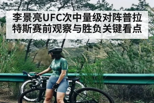 李景亮UFC次中量级对阵普拉特斯赛前观察与胜负关键看点
