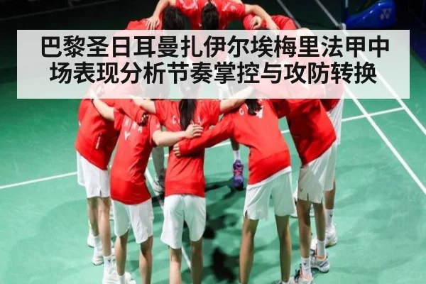 巴黎圣日耳曼扎伊尔埃梅里法甲中场表现分析节奏掌控与攻防转换