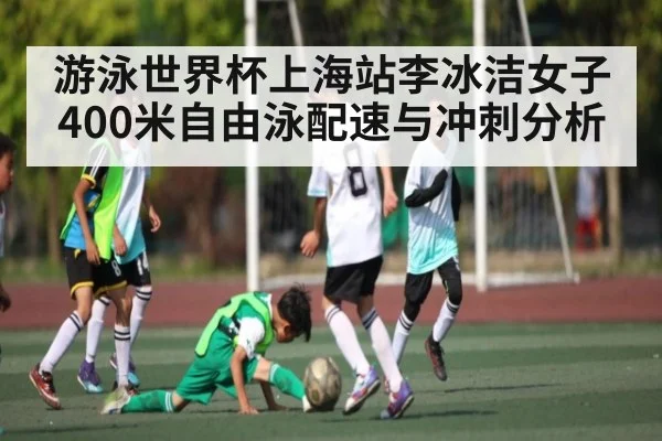 游泳世界杯上海站李冰洁女子400米自由泳配速与冲刺分析