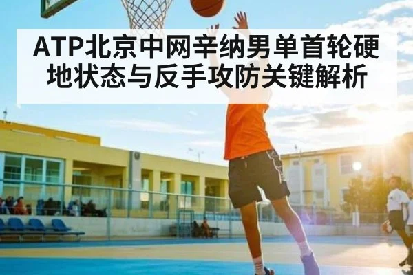 ATP北京中网辛纳男单首轮硬地状态与反手攻防关键解析
