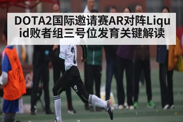 DOTA2国际邀请赛AR对阵Liquid败者组三号位发育关键解读
