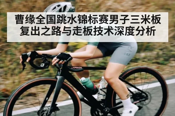 曹缘全国跳水锦标赛男子三米板复出之路与走板技术深度分析