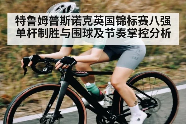 特鲁姆普斯诺克英国锦标赛八强单杆制胜与围球及节奏掌控分析